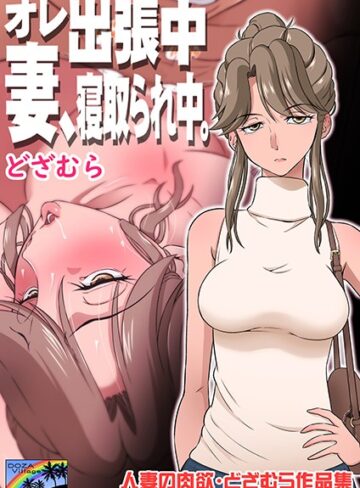 単話【オレ出張中、妻寝取られ中。】どざむら