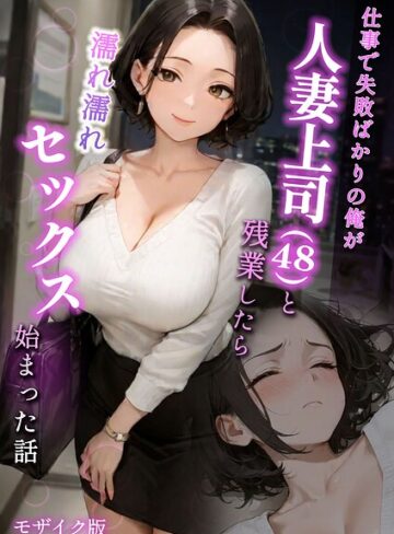 フルカラー【仕事で失敗ばかりの俺が人妻上司（48）と残業したら濡れ濡れセックス始まった話 モザイク版】ラブ熟