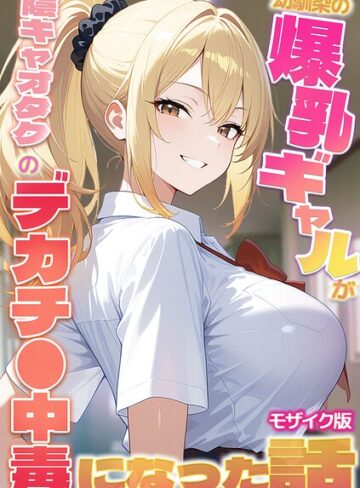 フルカラー【幼馴染の爆乳ギャルが陰キャオタクのデカチ●中毒になった話 モザイク版】かのん絵師