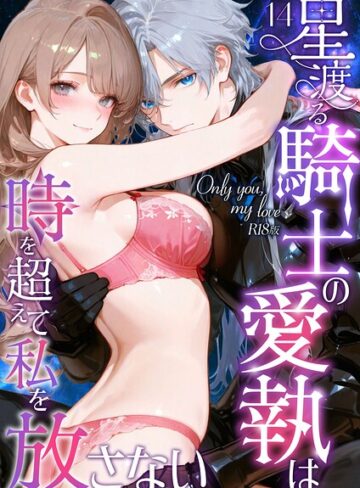 フルカラー【Only you， my love 〜星渡る騎士の愛執は時を超えて私を放さない〜 R18版（単話）】花織ひなた