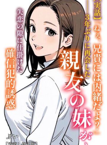 AI生成【【実話】「ねぇ、兄貴には内緒だよ？」――3年ぶりに再会した親友の妹が、失恋の隙に仕掛けた確信犯的誘惑【棒消し修正版】（単話）】ぶい