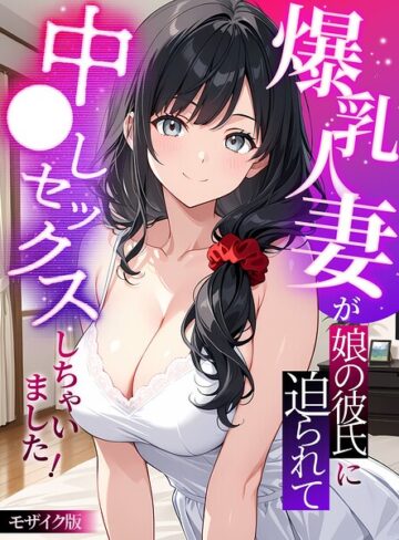 フルカラー【爆乳人妻が娘の彼氏に迫られて中●しセックスしちゃいました！ モザイク版】StudioSR
