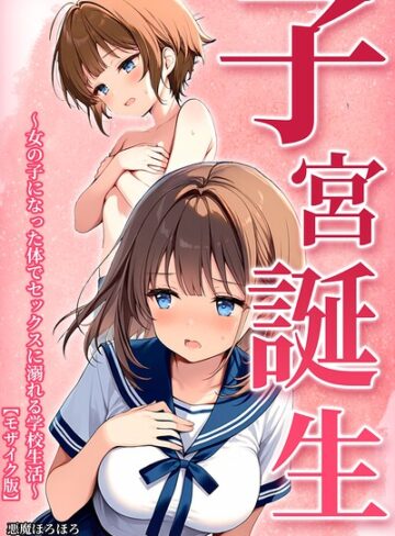 単行本【子宮誕生〜女の子になった体でセックスに溺れる学校生活〜【モザイク版】】悪魔ほろほろ