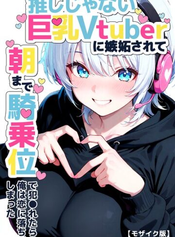 単行本【推しじゃない巨乳Vtuberに嫉妬されて朝まで騎乗位で犯●れたら、俺は恋に落ちてしまった【モザイク版】】つきつき工房