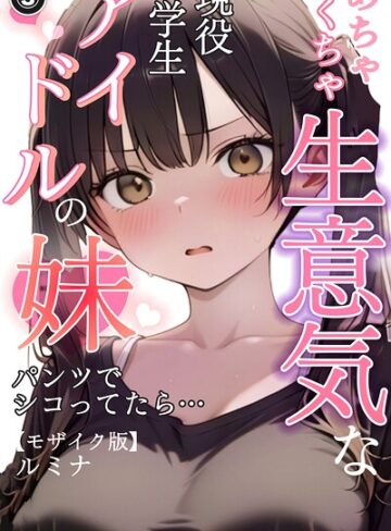 単話【めちゃくちゃ生意気な現役学生アイドルの妹パンツでシコってたら…（単話）【モザイク版】（単話）】ルミナ